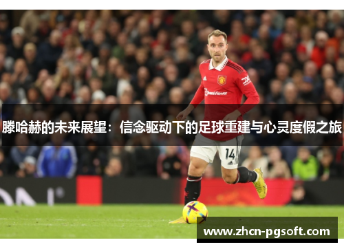 滕哈赫的未来展望：信念驱动下的足球重建与心灵度假之旅