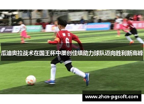 瓜迪奥拉战术在国王杯中屡创佳绩助力球队迈向胜利新高峰